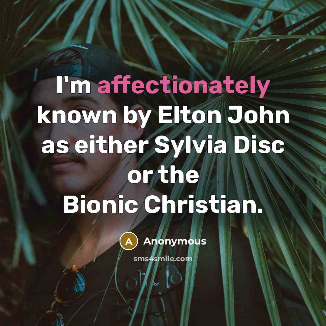 “I'm affectionately known by Elton John as either Sylvia Disc or the Bionic Christian.” quote by Anonymous