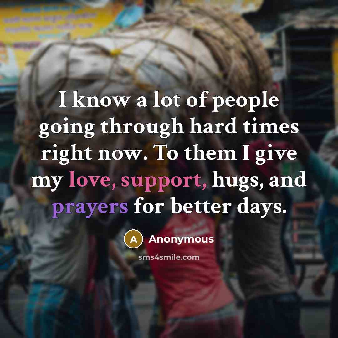 “I know a lot of people going through hard times right now. To them I give my love, support, hugs, and prayers for better days.” quote by Anonymous