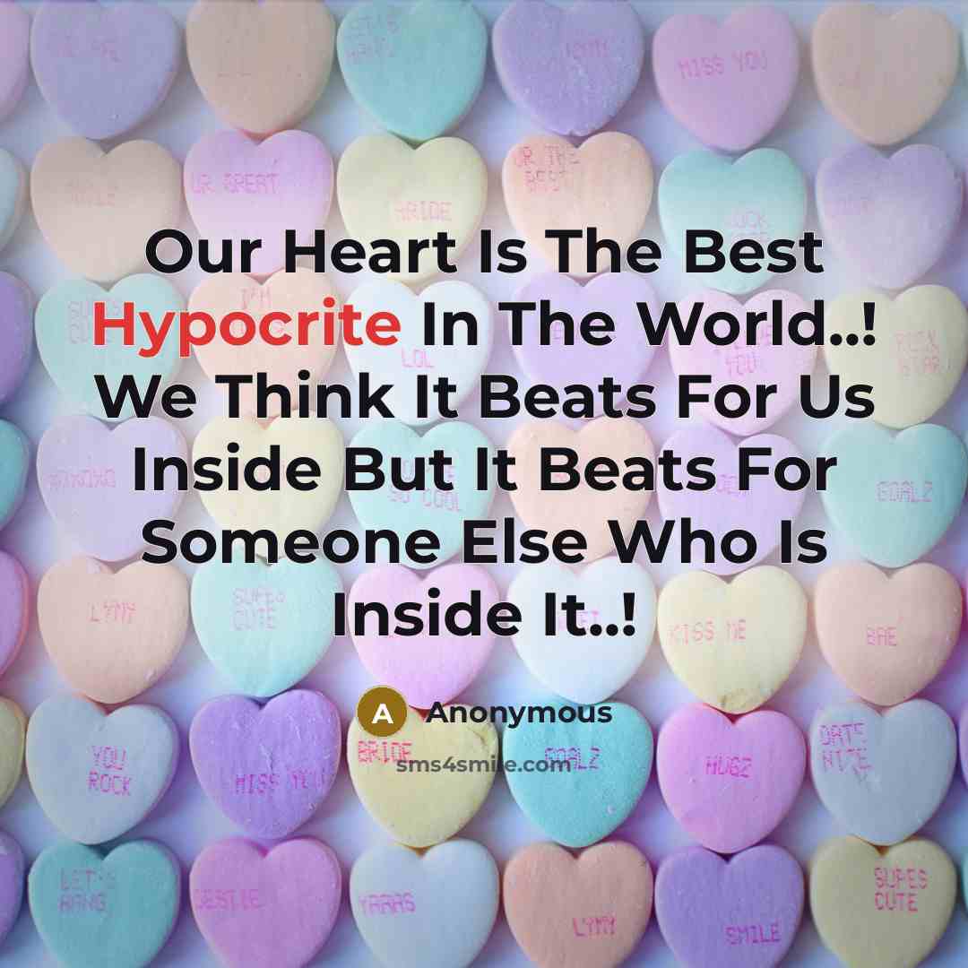 “Our Heart Is The Best Hypocrite In The World..! We Think It Beats For Us Inside But It Beats For Someone Else Who Is Inside It..!” quote by Anonymous