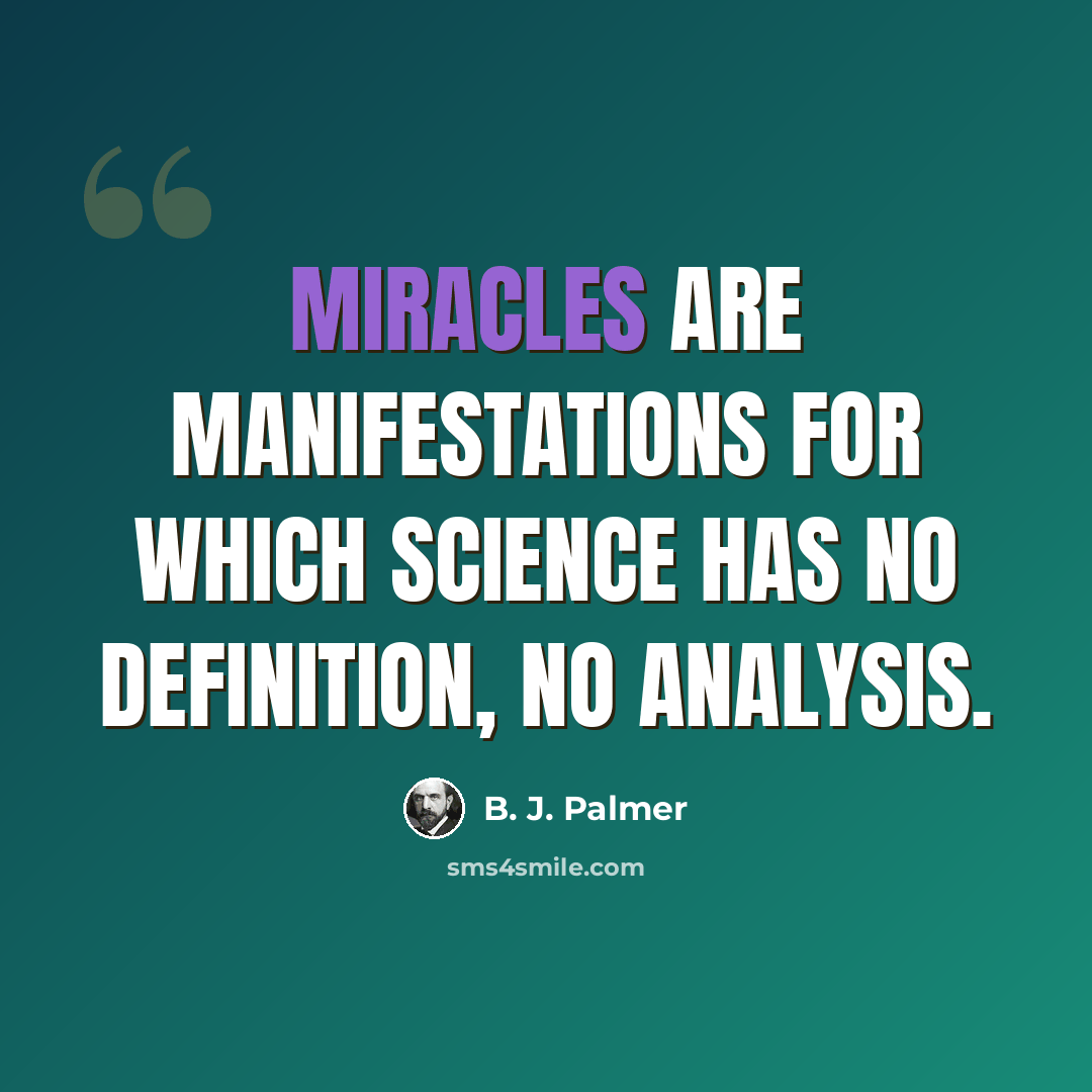 “Miracles are manifestations for which science has no definition, no analysis.” quote by B. J. Palmer