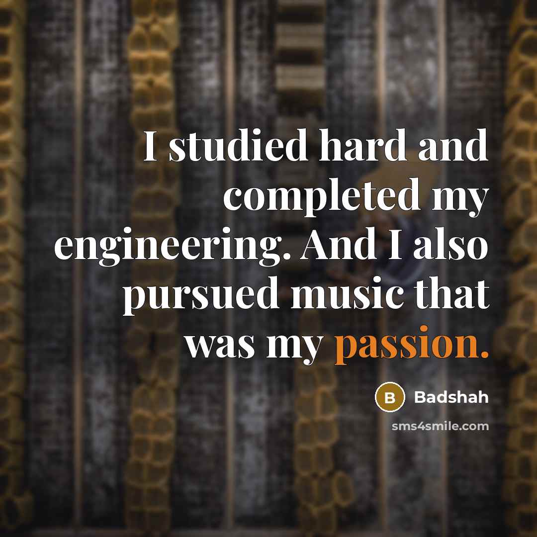 “I studied hard and completed my engineering. And I also pursued music that was my passion.” quote by Badshah