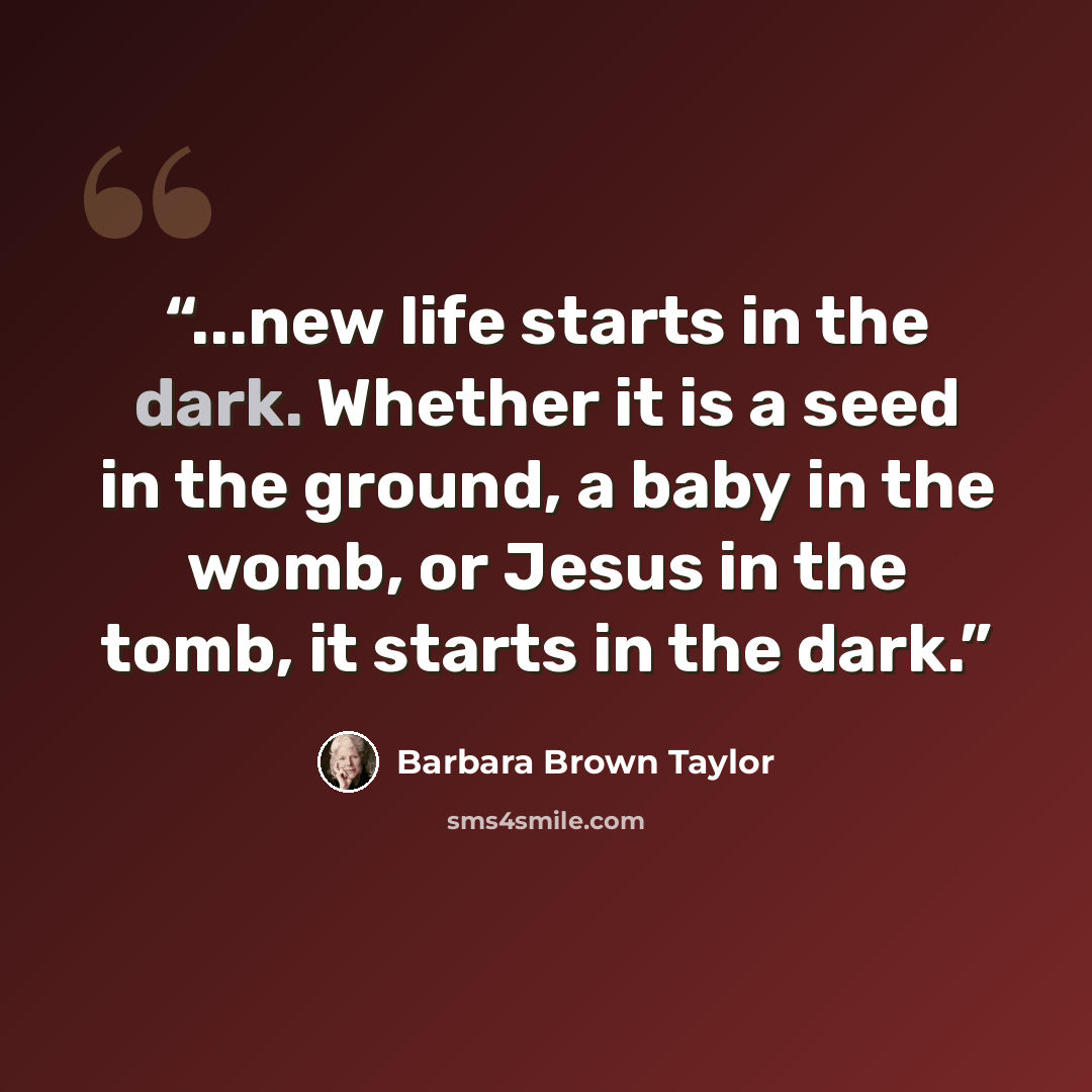 “...new life starts in the dark. Whether it is a seed in the ground, a baby in the womb, or Jesus in the tomb, it starts in the dark.” quote by Barbara Brown Taylor