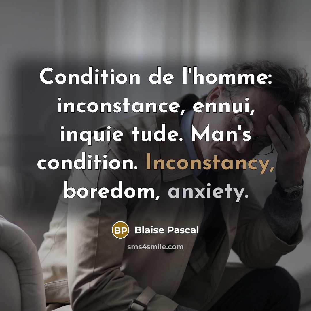 “Condition de l'homme: inconstance, ennui, inquie tude. Man's condition. Inconstancy, boredom, anxiety.” quote by Blaise Pascal