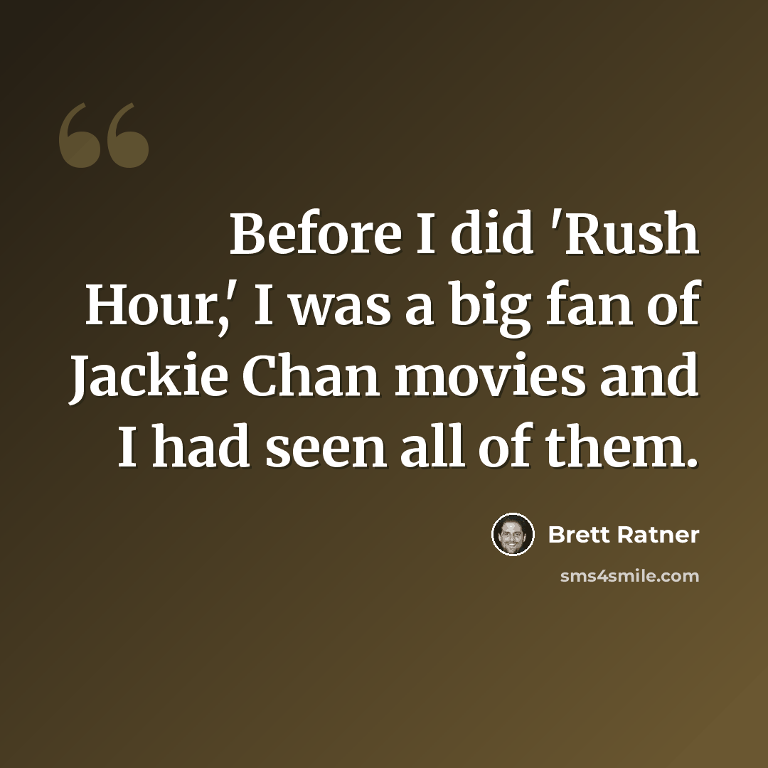 “Before I did 'Rush Hour,' I was a big fan of Jackie Chan movies and I had seen all of them.” quote by Brett Ratner