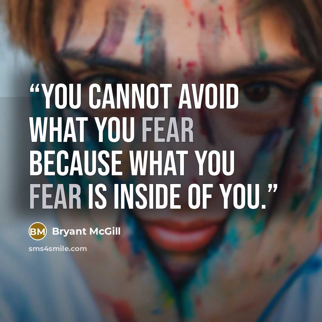 “You cannot avoid what you fear because what you fear is inside of you.” quote by Bryant McGill