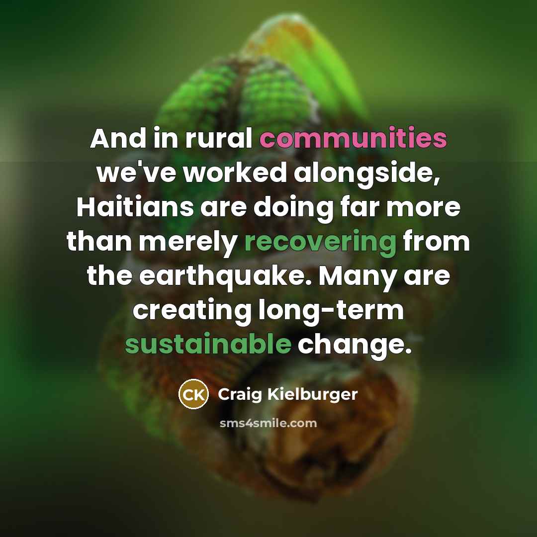 “And in rural communities we've worked alongside, Haitians are doing far more than merely recovering from the earthquake. Many are creating long-term sustainable change.” quote by Craig Kielburger