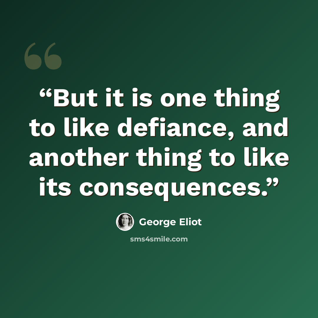 “But it is one thing to like defiance, and another thing to like its consequences.” quote by George Eliot