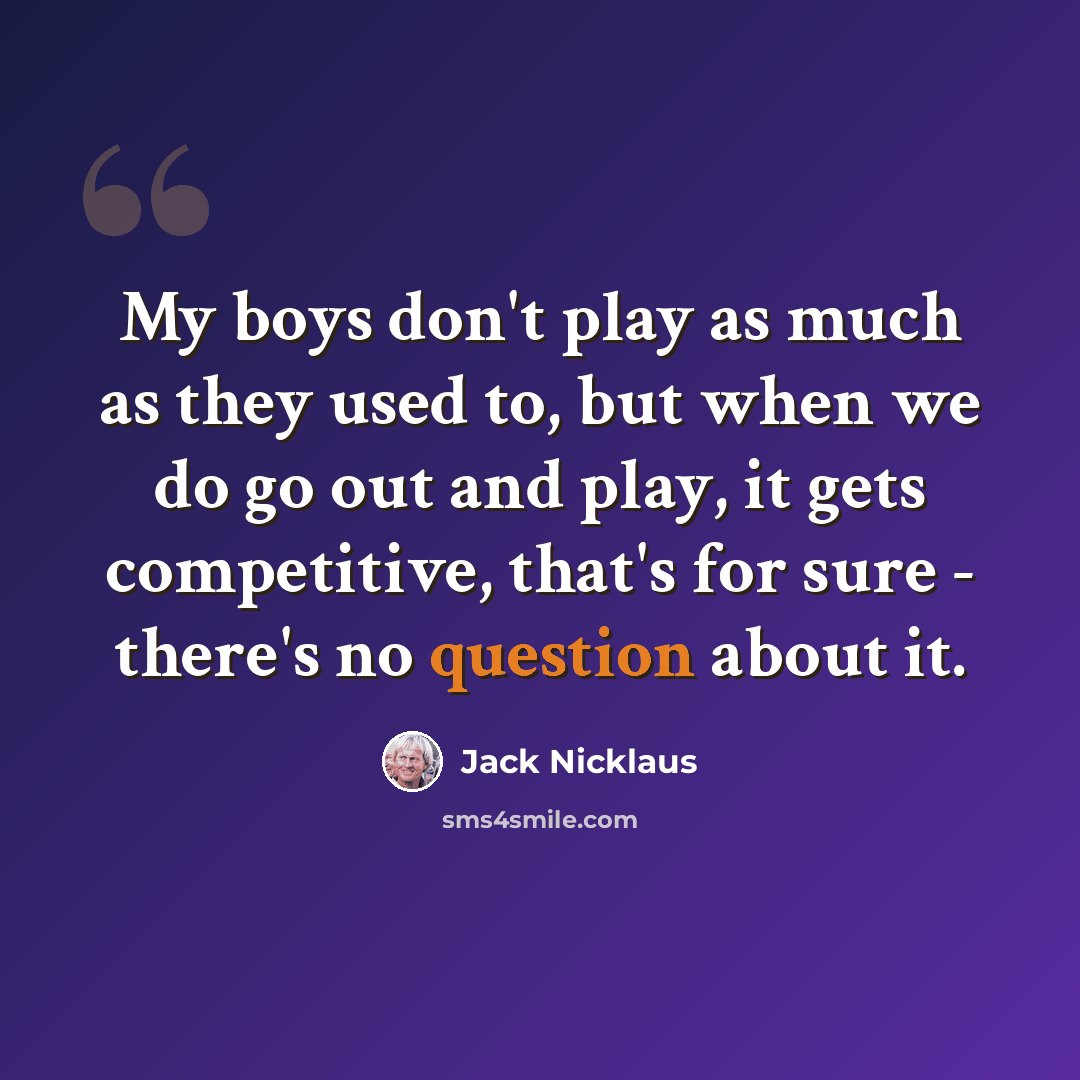 “My boys don't play as much as they used to, but when we do go out and play, it gets competitive, that's for sure - there's no question about it.” quote by Jack Nicklaus