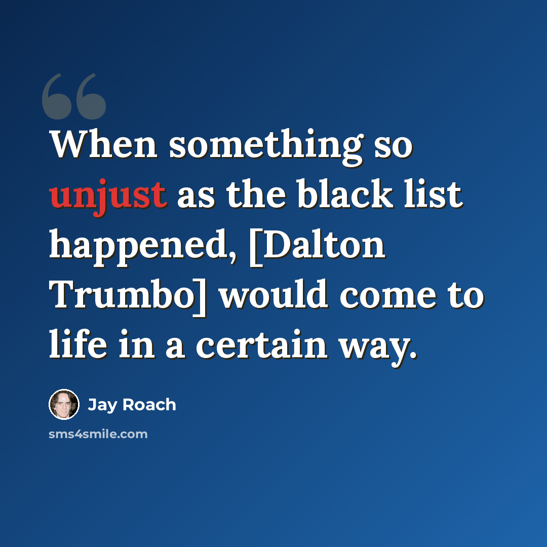 “When something so unjust as the black list happened, [Dalton Trumbo] would come to life in a certain way.” quote by Jay Roach