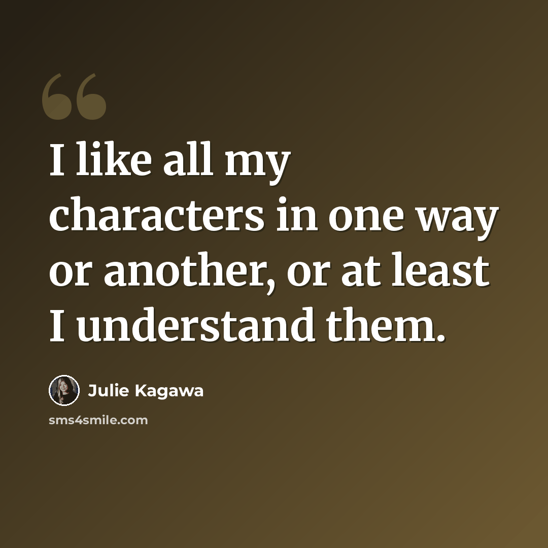 “I like all my characters in one way or another, or at least I understand them.” quote by Julie Kagawa