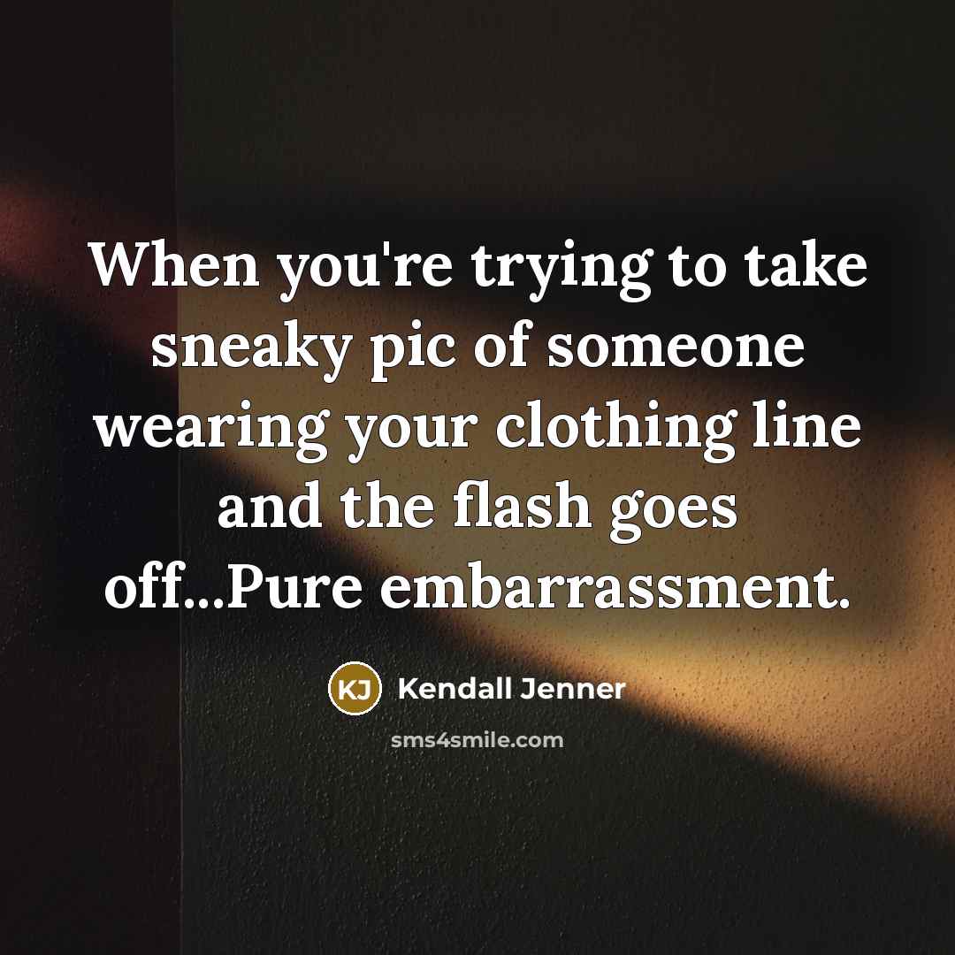 “When you're trying to take sneaky pic of someone wearing your clothing line and the flash goes off...Pure embarrassment.” quote by Kendall Jenner