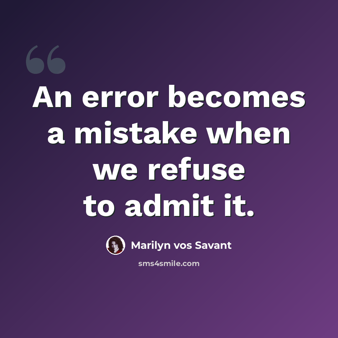“An error becomes a mistake when we refuse to admit it.” quote by Marilyn vos Savant