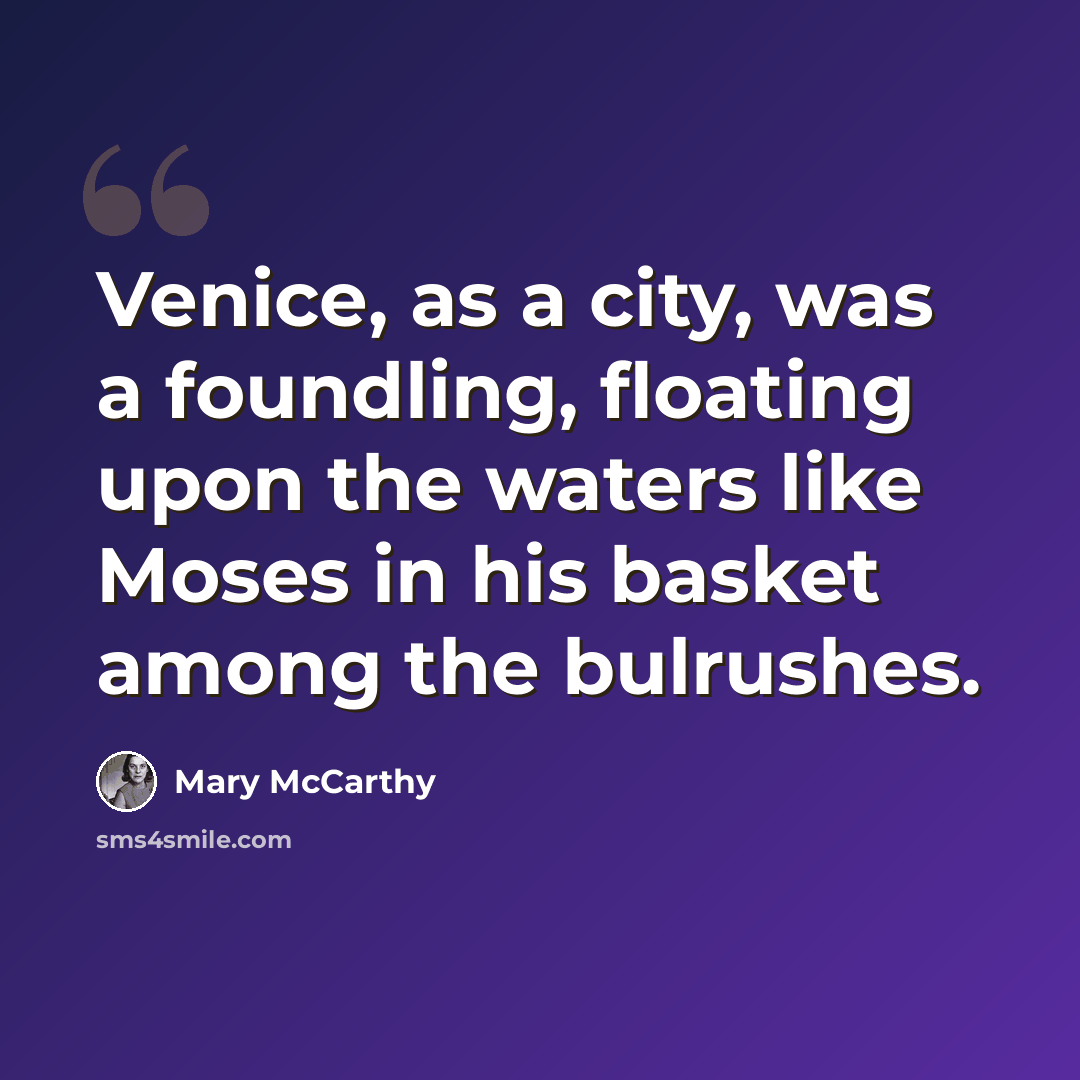 “Venice, as a city, was a foundling, floating upon the waters like Moses in his basket among the bulrushes.” quote by Mary McCarthy