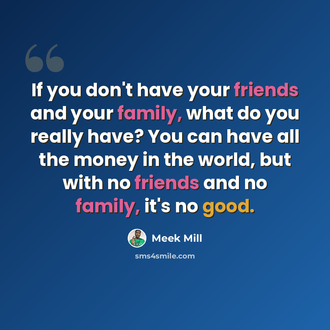 “If you don't have your friends and your family, what do you really have? You can have all the money in the world, but with no friends and no family, it's no good.” quote by Meek Mill