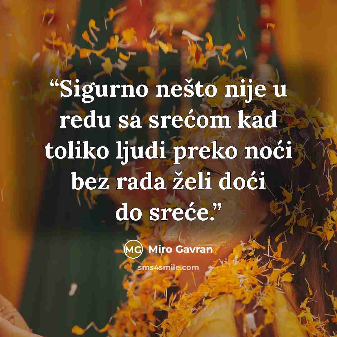 “Sigurno nešto nije u redu sa srećom kad toliko ljudi preko noći bez rada želi doći do sreće.” quote by Miro Gavran