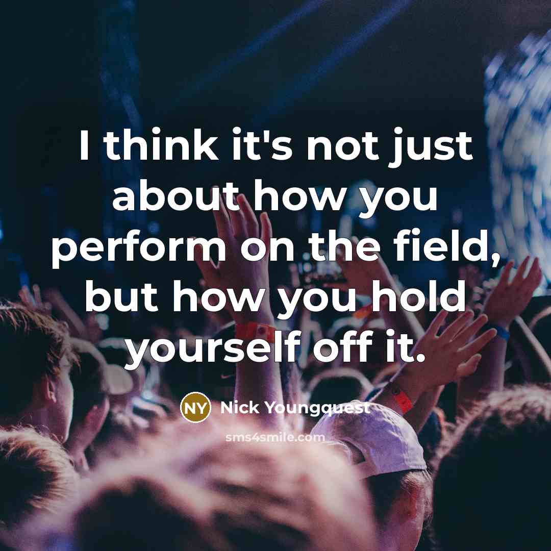 “I think it's not just about how you perform on the field, but how you hold yourself off it.” quote by Nick Youngquest