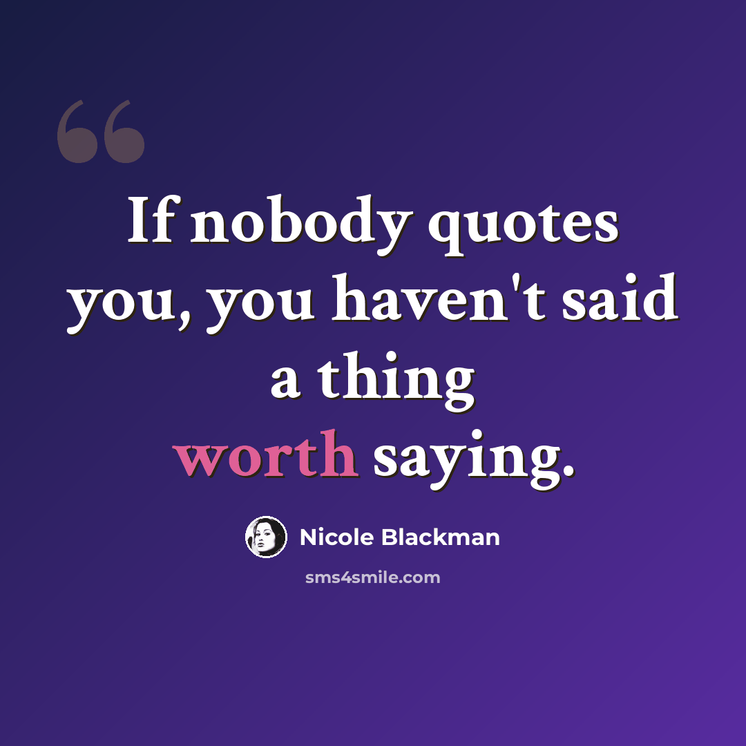 “If nobody quotes you, you haven't said a thing worth saying.” quote by Nicole Blackman