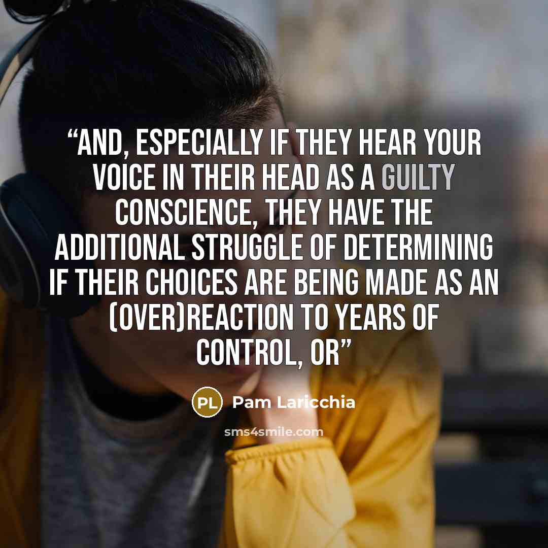 “And, especially if they hear your voice in their head as a guilty conscience, they have the additional struggle of determining if their choices are being made as an (over)reaction to years of control, or” quote by Pam Laricchia