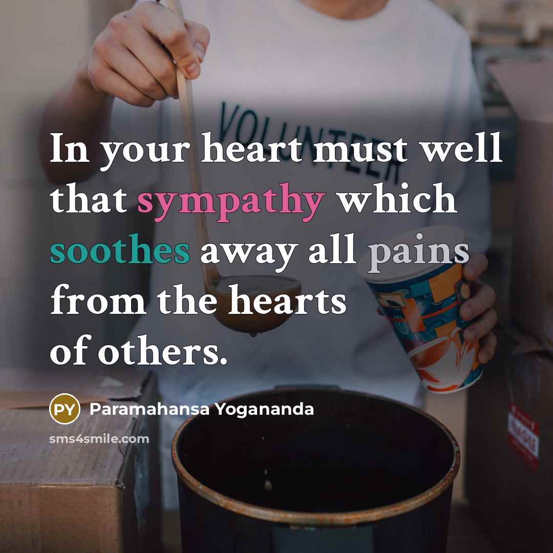 “In your heart must well that sympathy which soothes away all pains from the hearts of others.” quote by Paramahansa Yogananda
