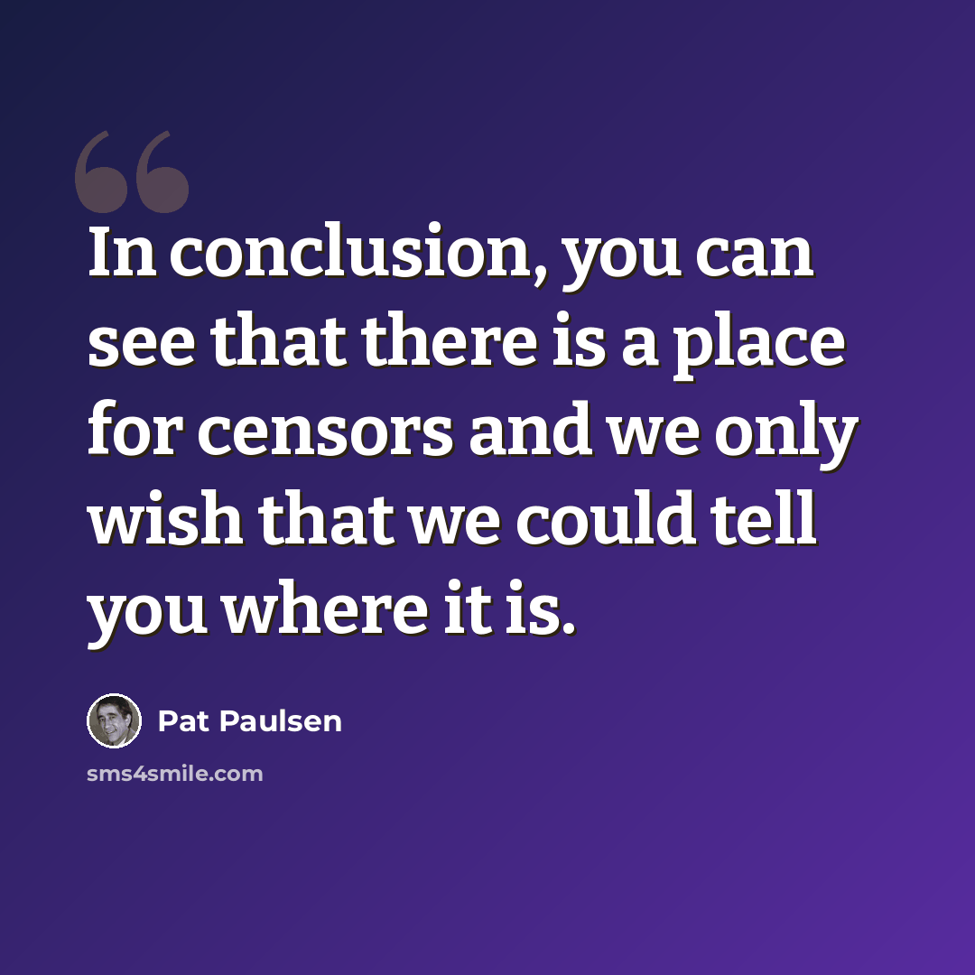 “In conclusion, you can see that there is a place for censors and we only wish that we could tell you where it is.” quote by Pat Paulsen