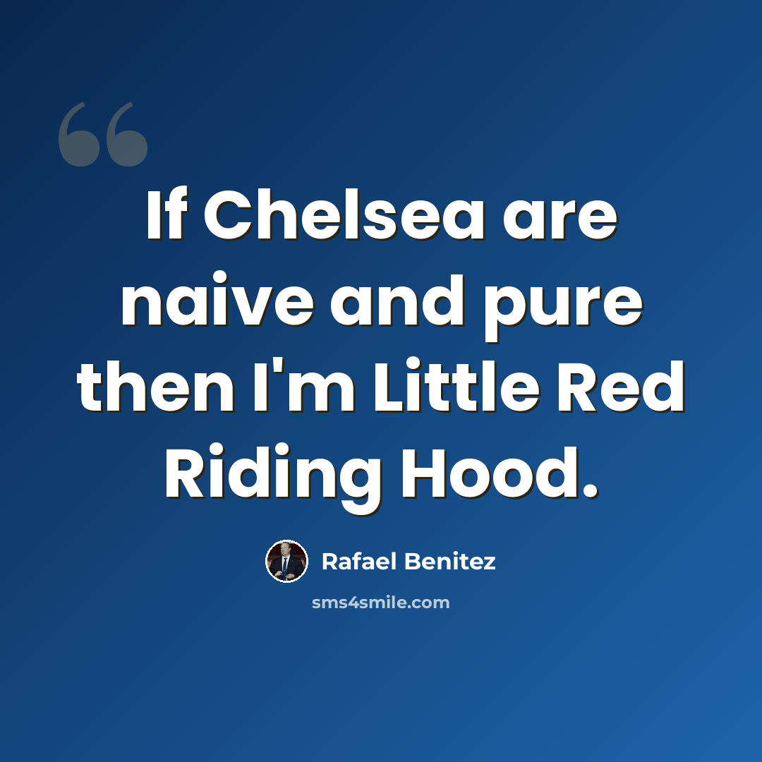“If Chelsea are naive and pure then I'm Little Red Riding Hood.” quote by Rafael Benitez