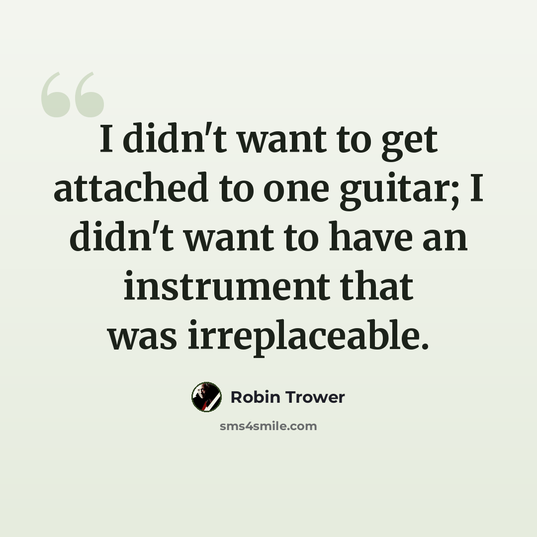 “I didn't want to get attached to one guitar; I didn't want to have an instrument that was irreplaceable.” quote by Robin Trower
