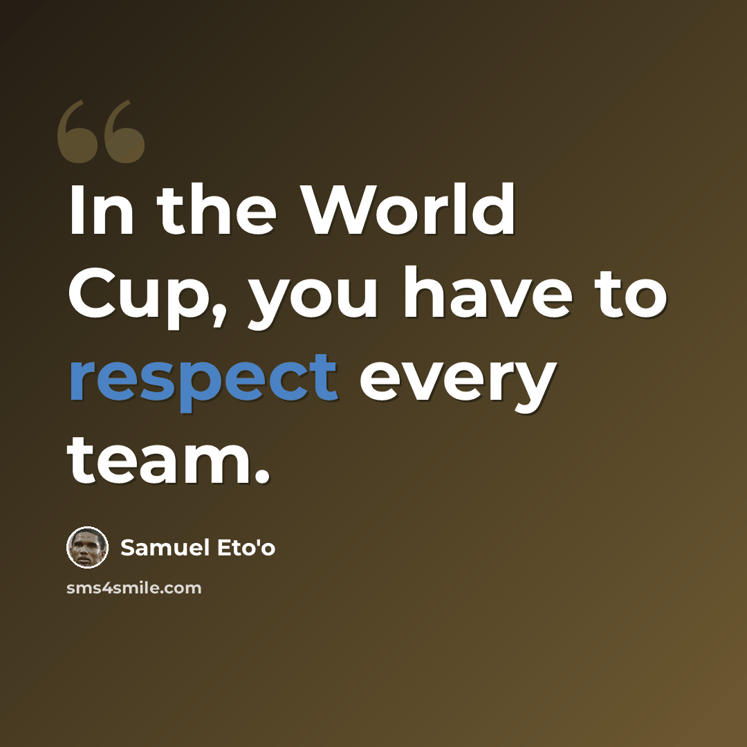 “In the World Cup, you have to respect every team.” quote by Samuel Eto'o