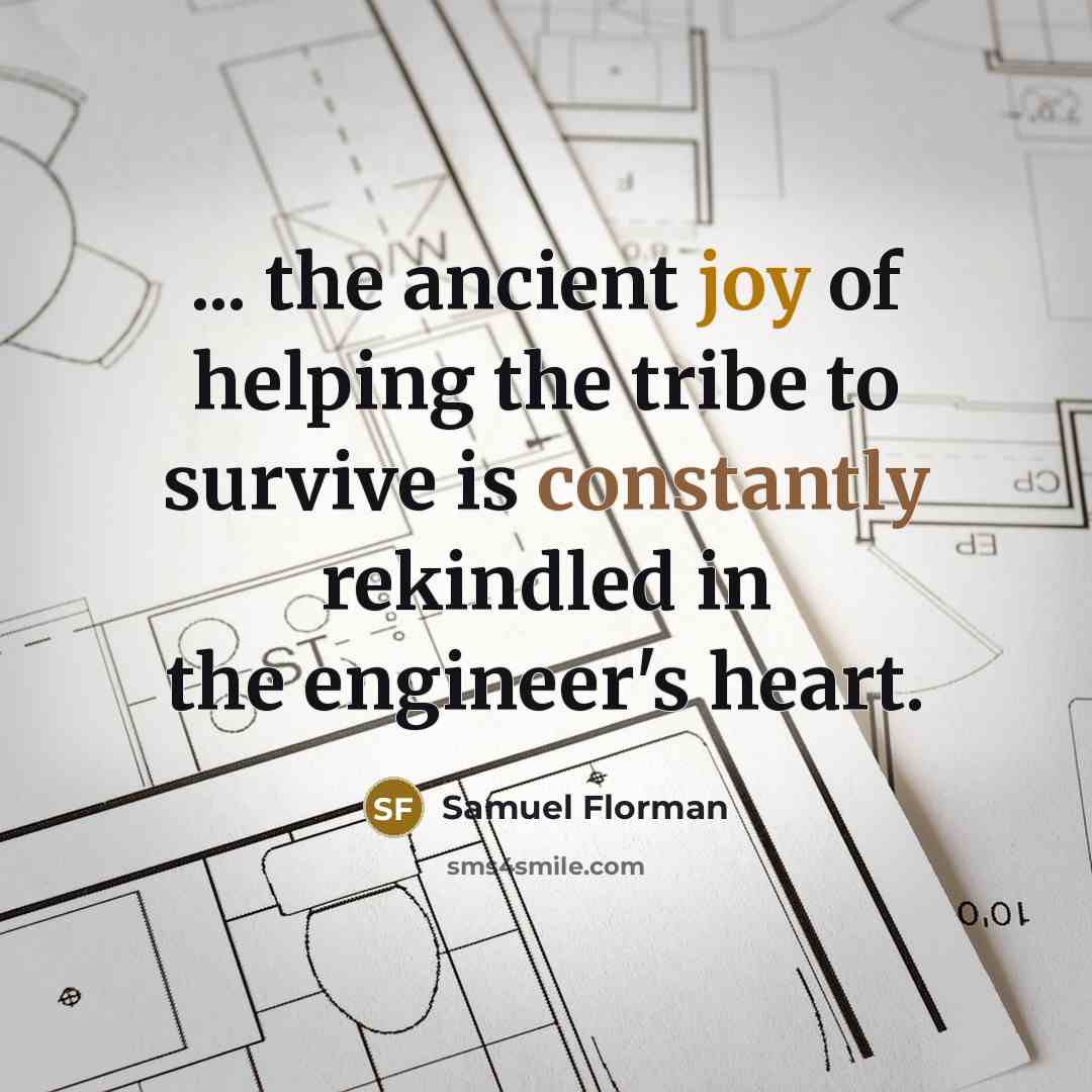 “... the ancient joy of helping the tribe to survive is constantly rekindled in the engineer's heart.” quote by Samuel Florman