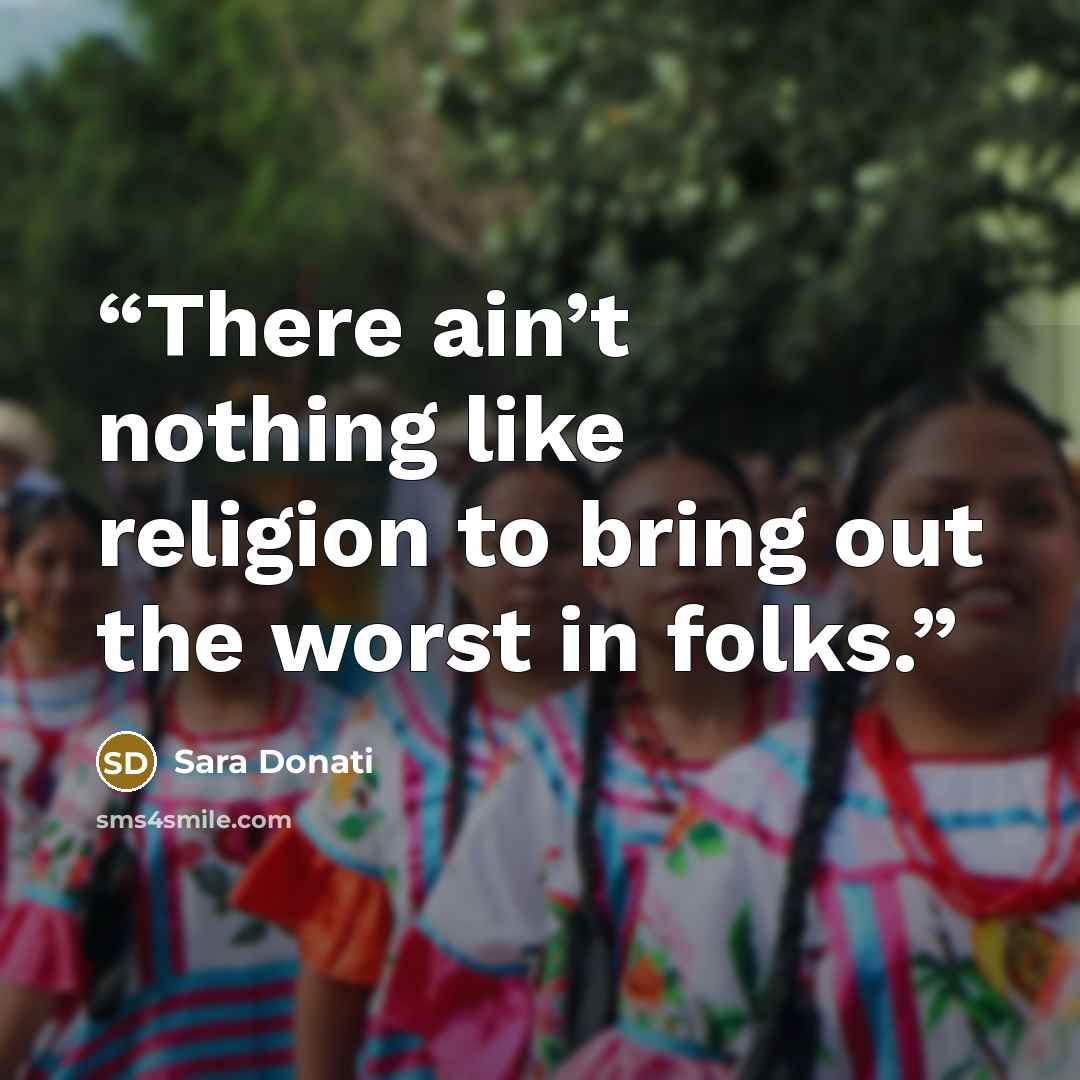 “There ain’t nothing like religion to bring out the worst in folks.” quote by Sara Donati