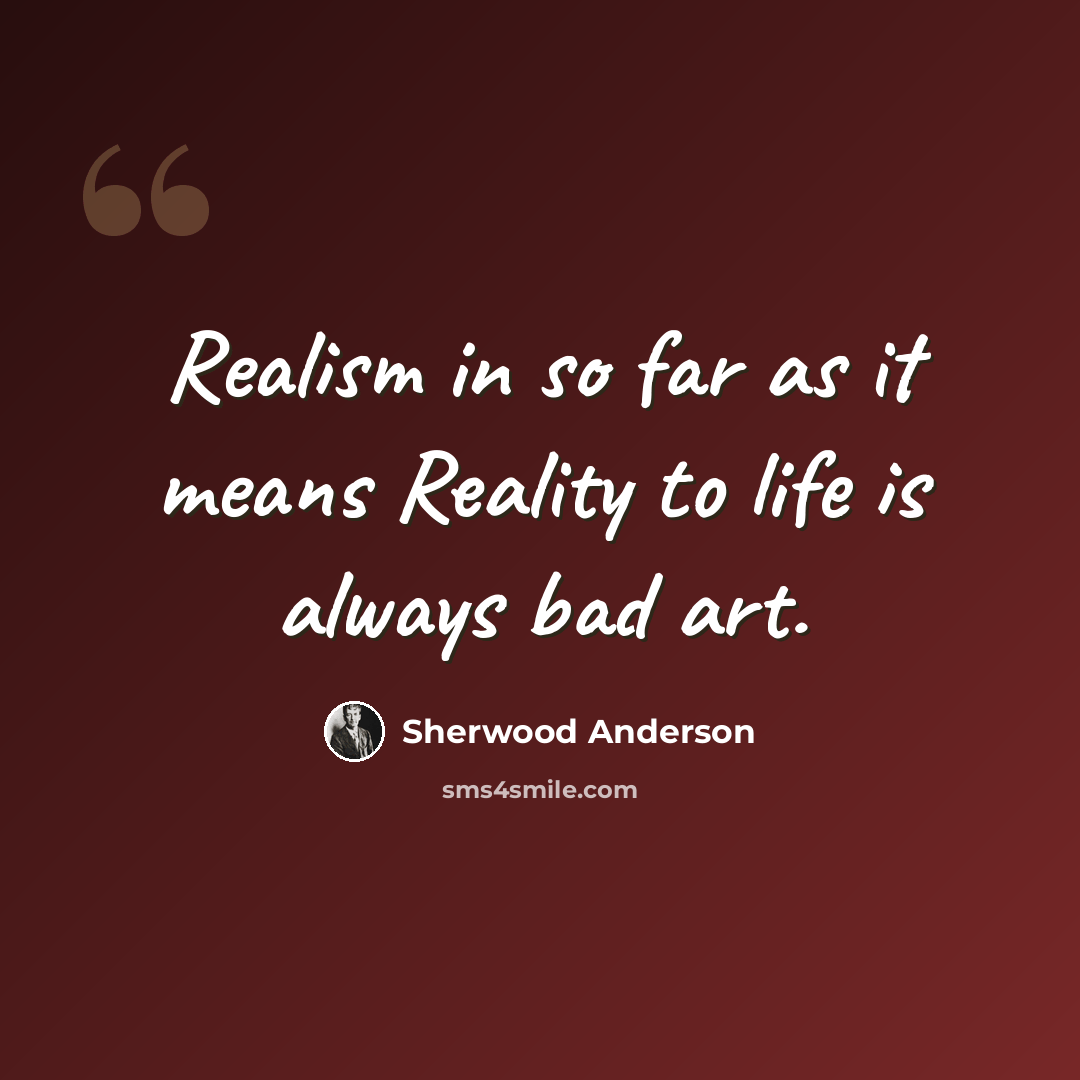 “Realism in so far as it means Reality to life is always bad art.” quote by Sherwood Anderson