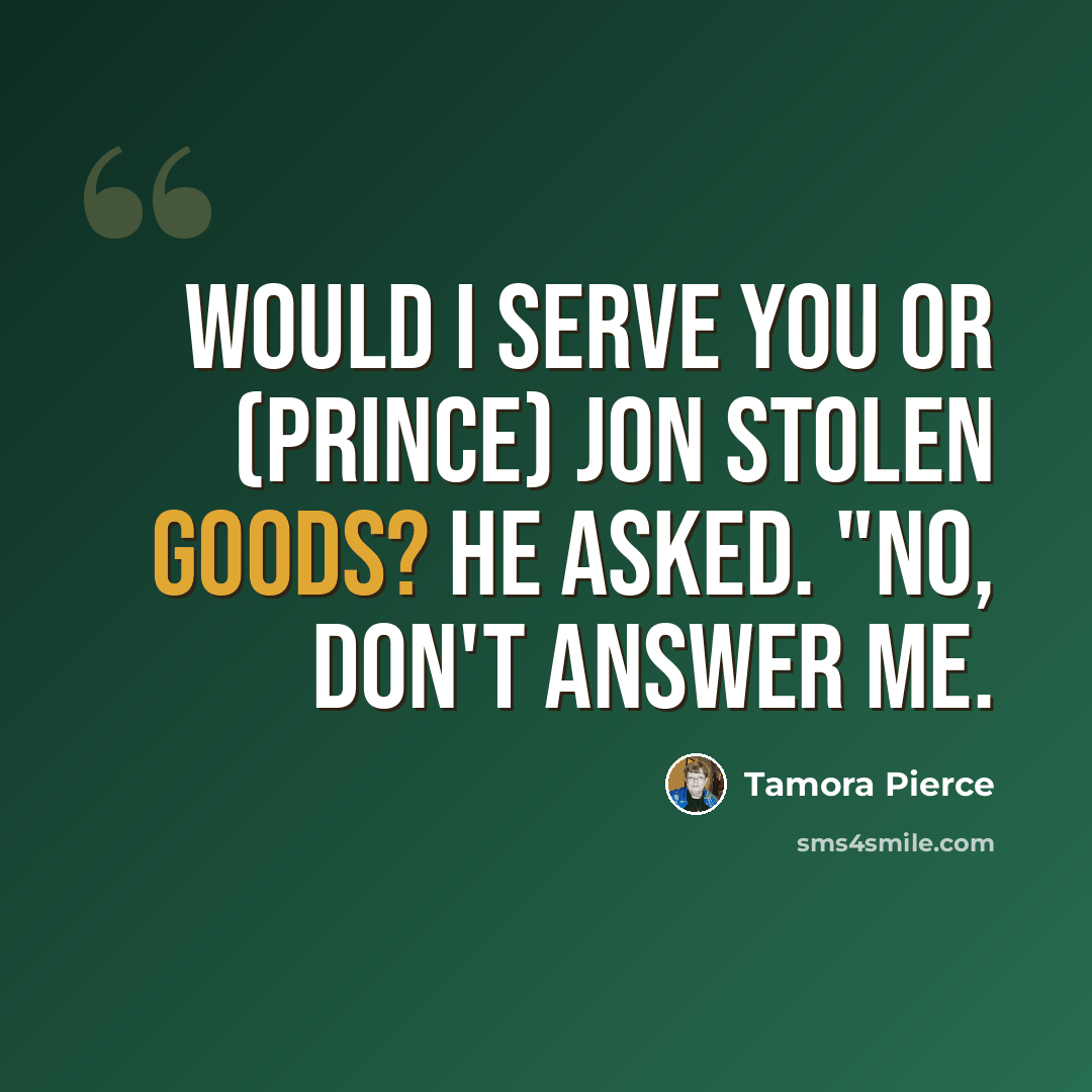 “Would I serve you or (Prince) Jon stolen goods? he asked. "No, don't answer me.” quote by Tamora Pierce