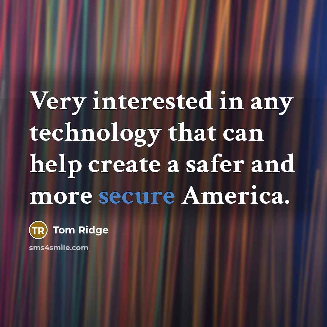“Very interested in any technology that can help create a safer and more secure America.” quote by Tom Ridge