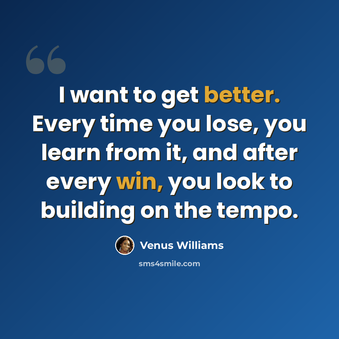 “I want to get better. Every time you lose, you learn from it, and after every win, you look to building on the tempo.” quote by Venus Williams