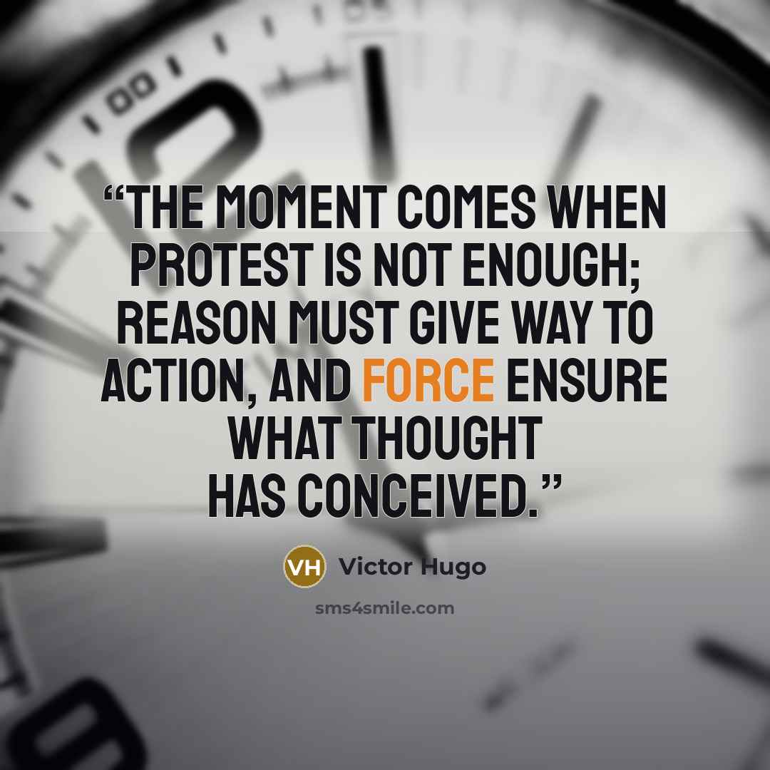 “The moment comes when protest is not enough; reason must give way to action, and force ensure what thought has conceived.” quote by Victor Hugo