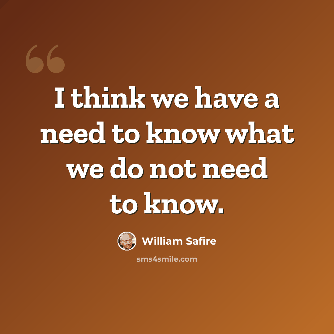 “I think we have a need to know what we do not need to know.” quote by William Safire