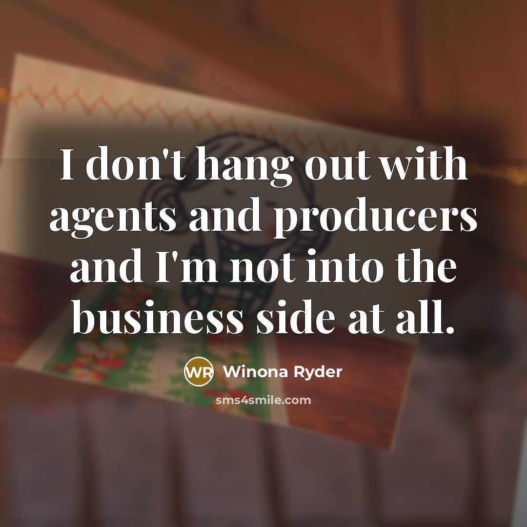 “I don't hang out with agents and producers and I'm not into the business side at all.” quote by Winona Ryder