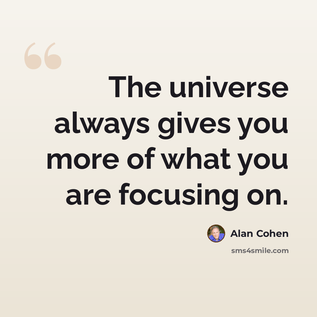 “The universe always gives you more of what you are focusing on.” quote by Alan Cohen