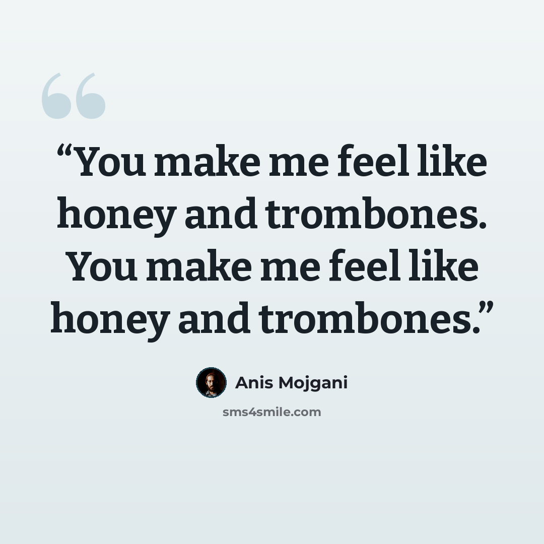 “You make me feel like honey and trombones. You make me feel like honey and trombones.” quote by Anis Mojgani
