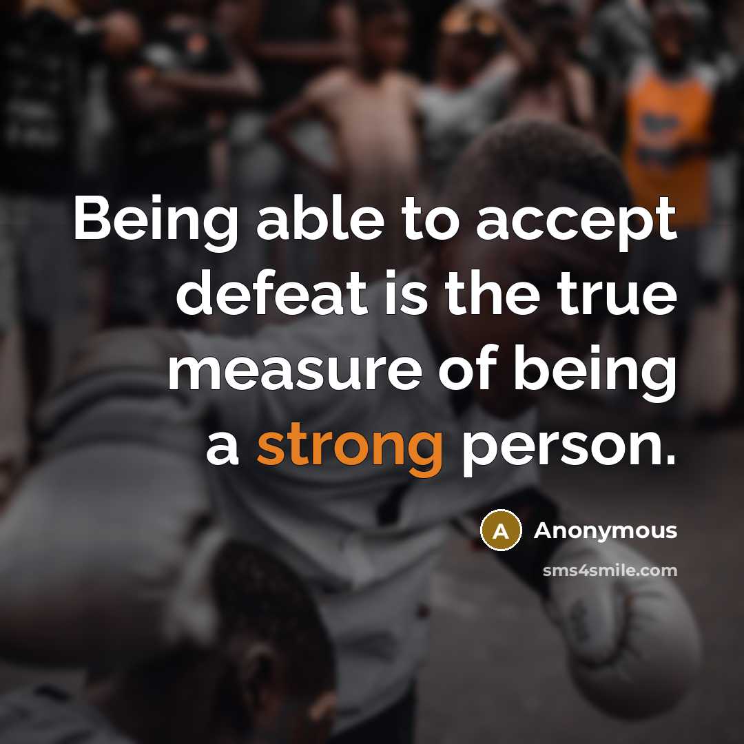 “Being able to accept defeat is the true measure of being a strong person.” quote by Anonymous