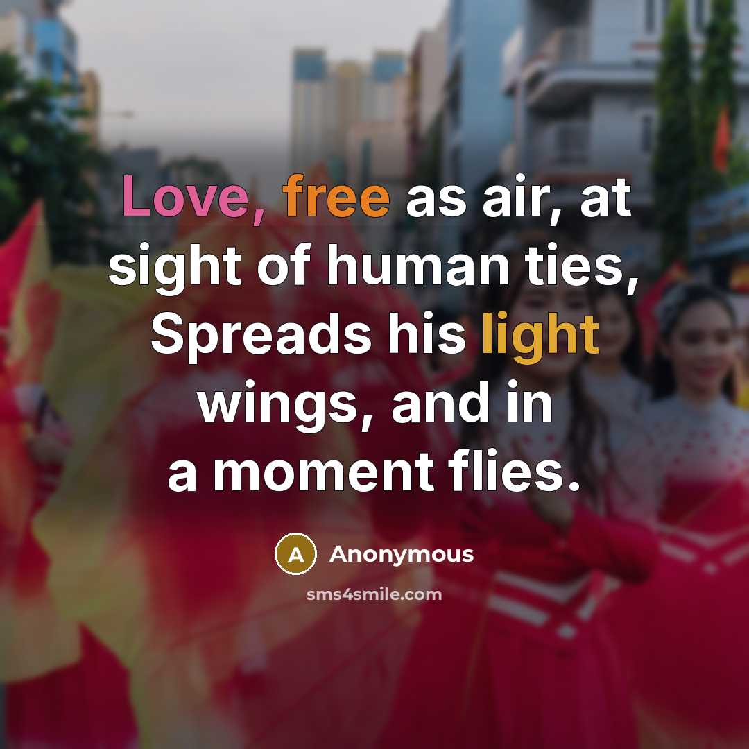 “Love, free as air, at sight of human ties, Spreads his light wings, and in a moment flies.” quote by Anonymous