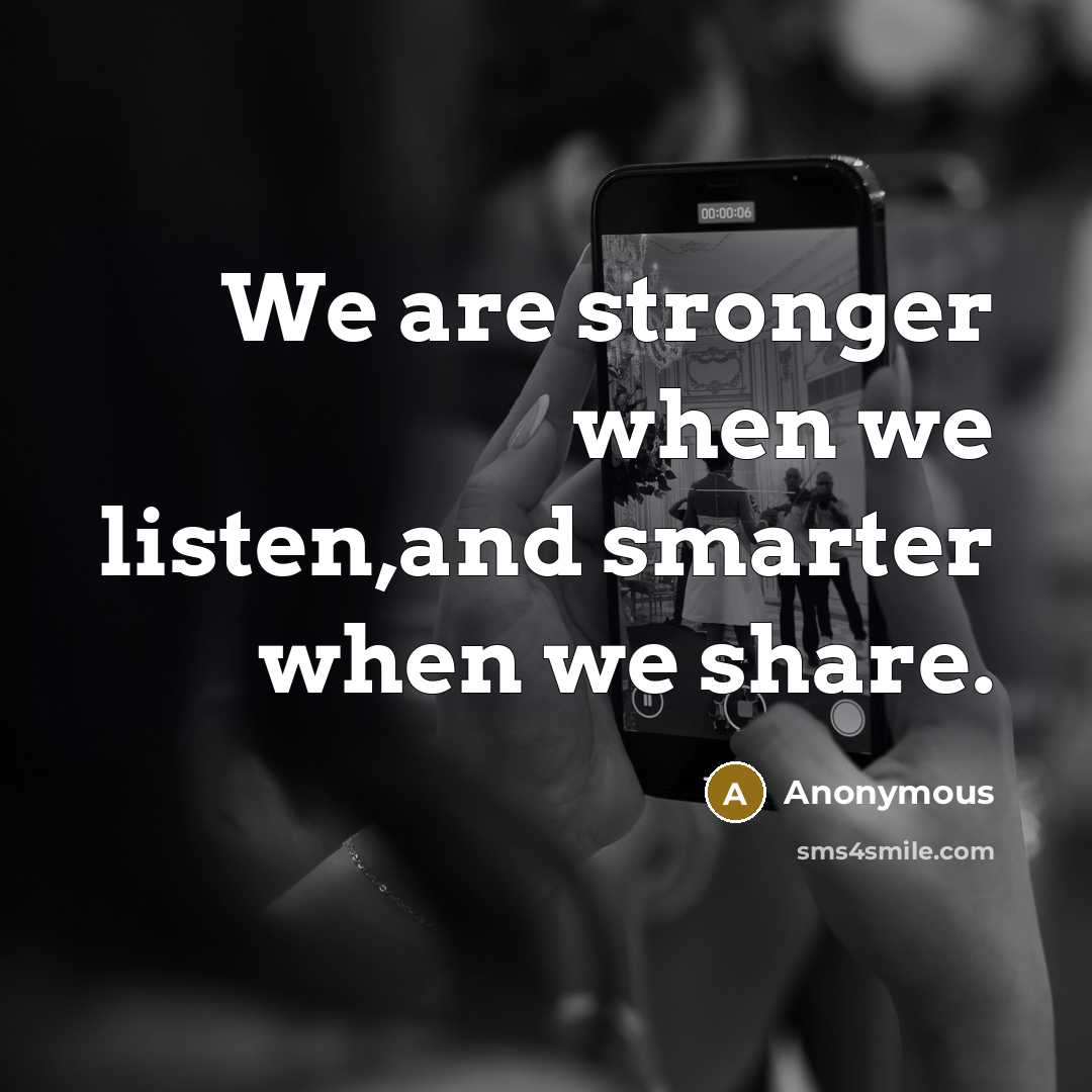 “We are stronger when we listen,and smarter when we share.” quote by Anonymous