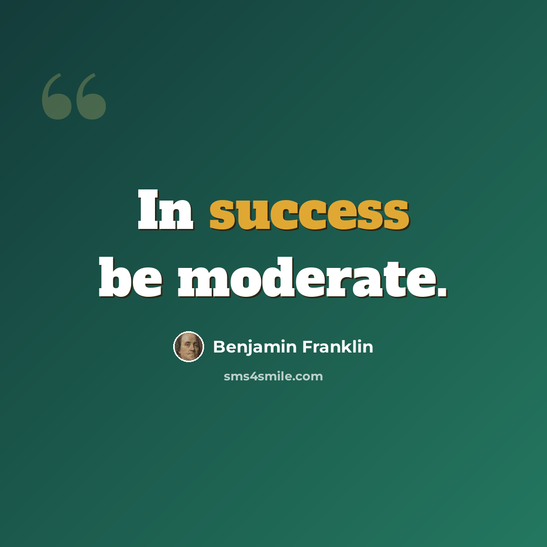 “In success be moderate.” quote by Benjamin Franklin