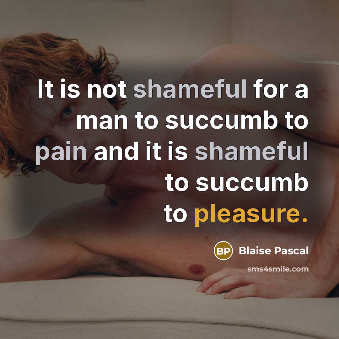 “It is not shameful for a man to succumb to pain and it is shameful to succumb to pleasure.” quote by Blaise Pascal
