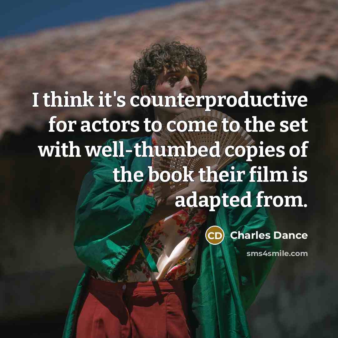 “I think it's counterproductive for actors to come to the set with well-thumbed copies of the book their film is adapted from.” quote by Charles Dance