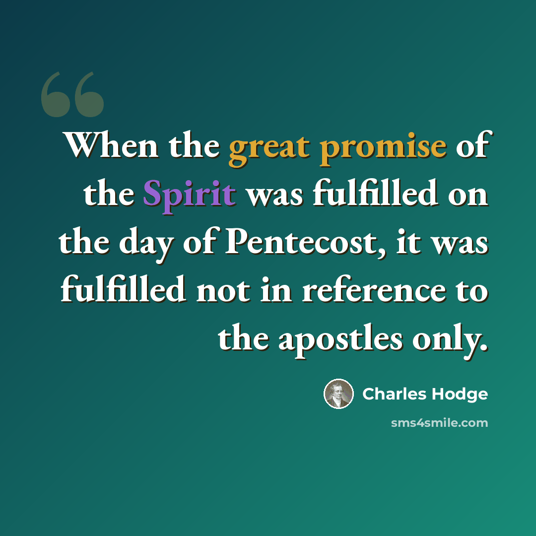 “When the great promise of the Spirit was fulfilled on the day of Pentecost, it was fulfilled not in reference to the apostles only.” quote by Charles Hodge