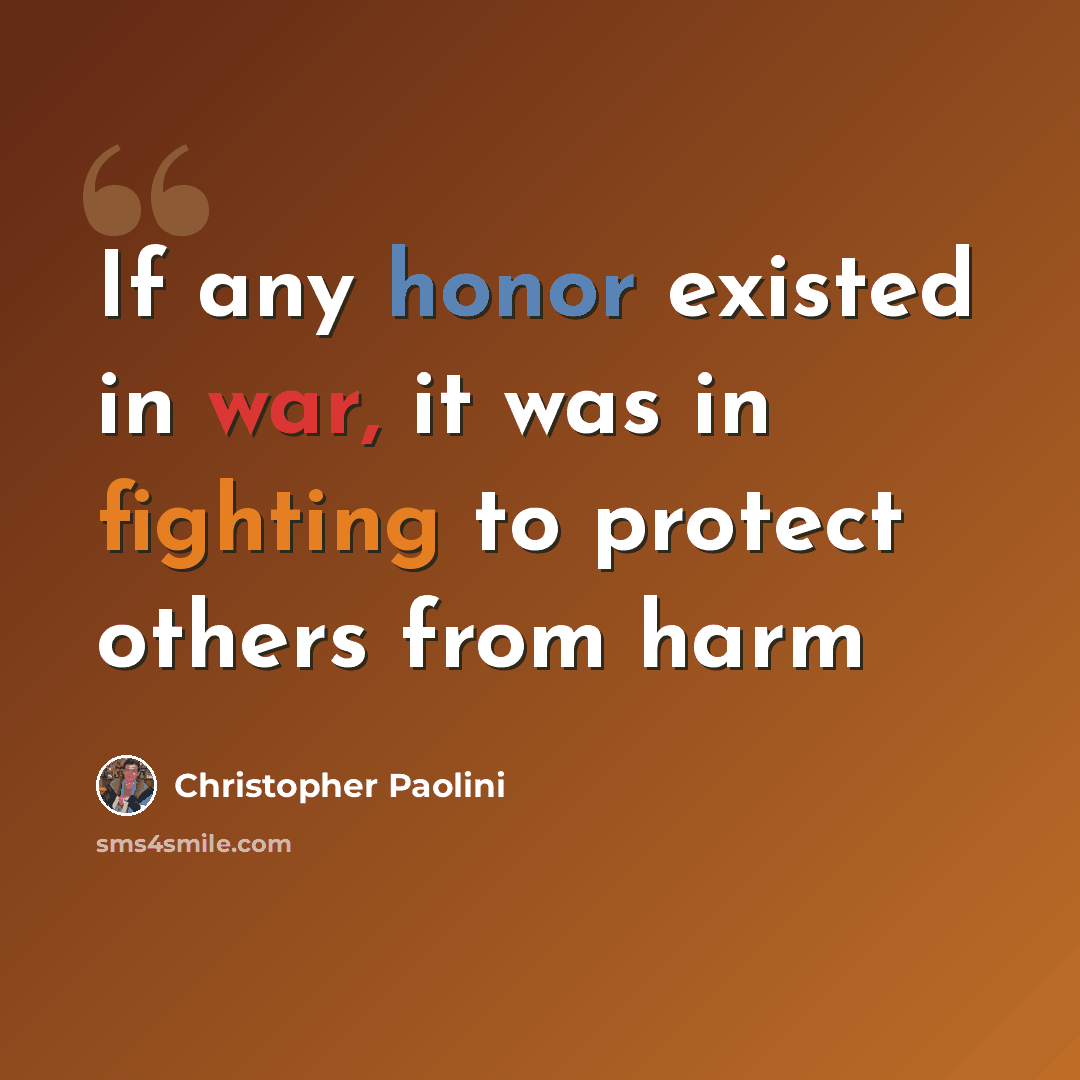 “If any honor existed in war, it was in fighting to protect others from harm” quote by Christopher Paolini