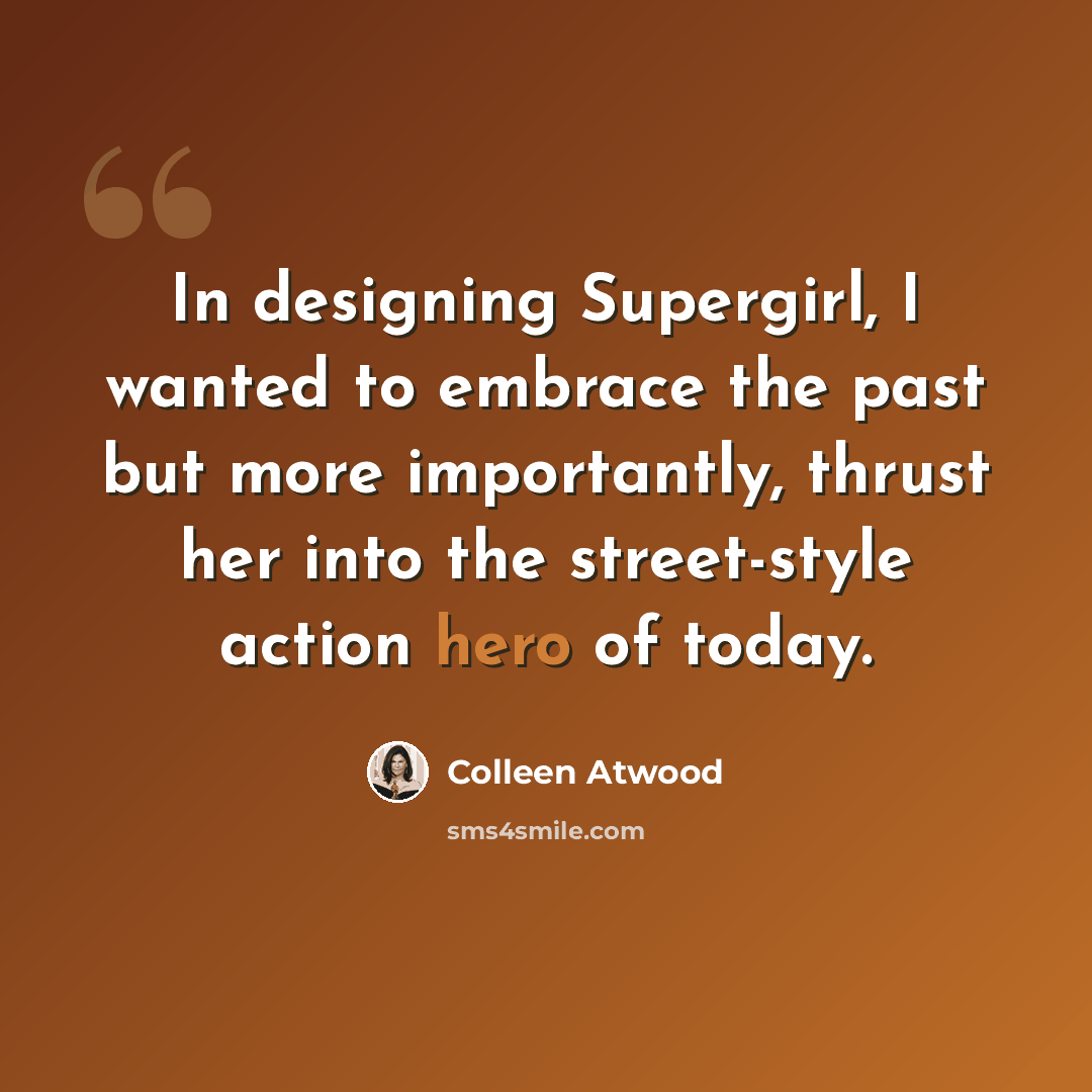 “In designing Supergirl, I wanted to embrace the past but more importantly, thrust her into the street-style action hero of today.” quote by Colleen Atwood