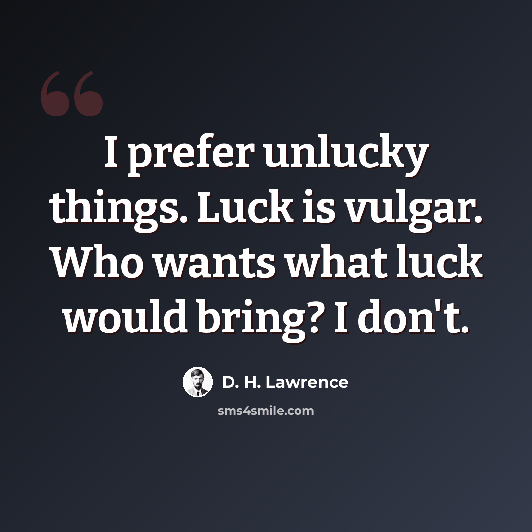“I prefer unlucky things. Luck is vulgar. Who wants what luck would bring? I don't.” quote by D. H. Lawrence