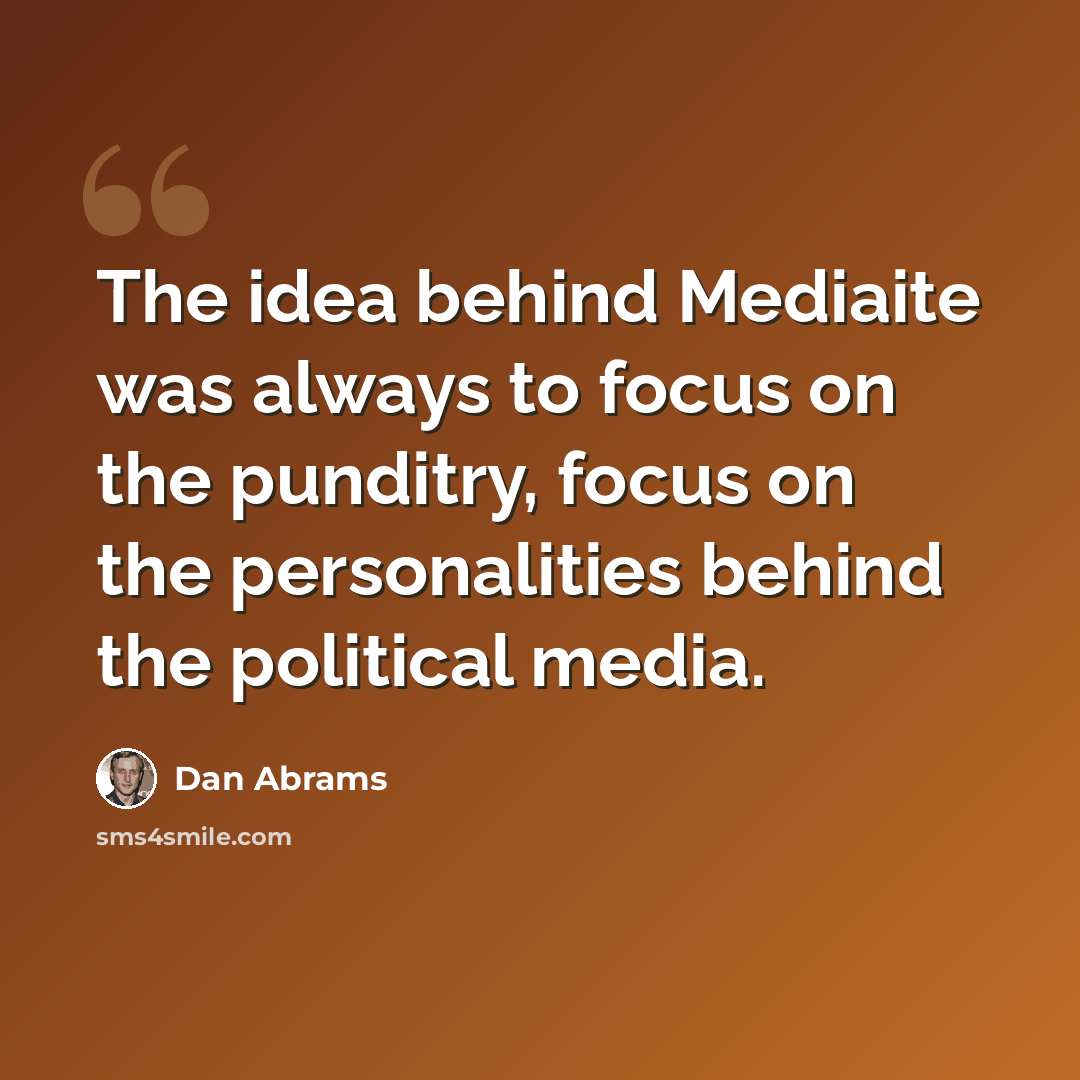 “The idea behind Mediaite was always to focus on the punditry, focus on the personalities behind the political media.” quote by Dan Abrams