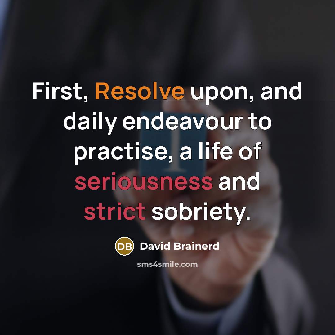 “First, Resolve upon, and daily endeavour to practise, a life of seriousness and strict sobriety.” quote by David Brainerd